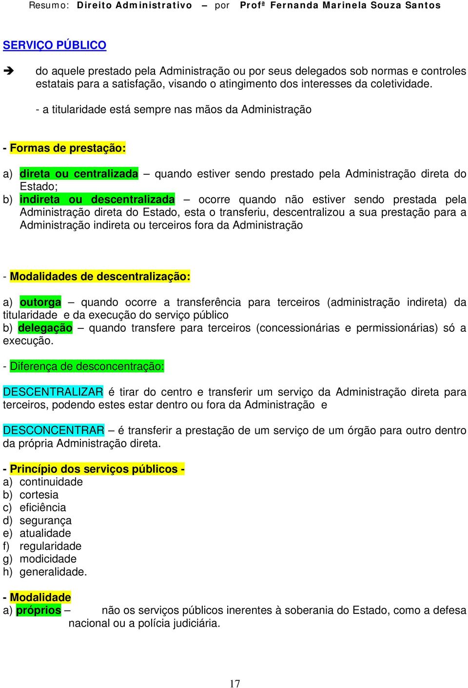 descentralizada ocorre quando não estiver sendo prestada pela Administração direta do Estado, esta o transferiu, descentralizou a sua prestação para a Administração indireta ou terceiros fora da