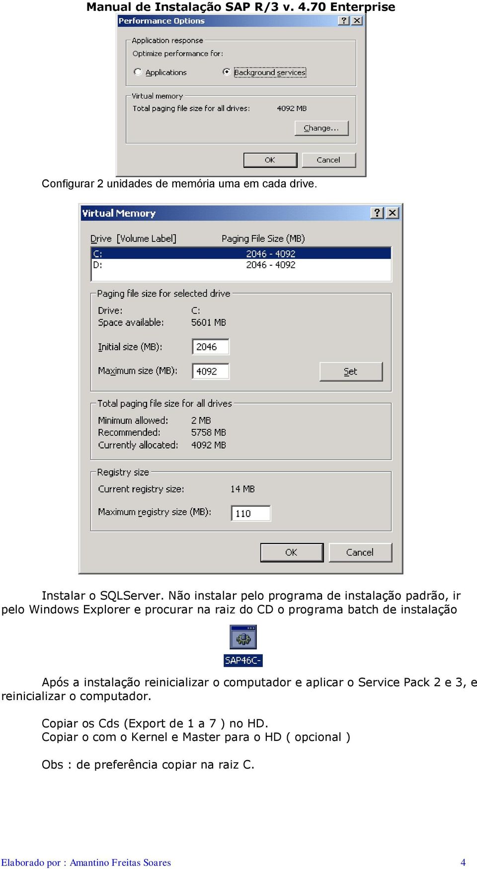 instalação Após a instalação reinicializar o computador e aplicar o Service Pack 2 e 3, e reinicializar o computador.