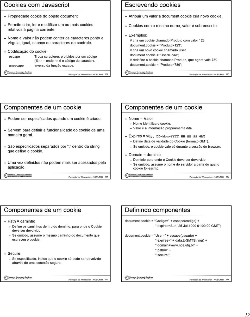 Codificação do cookie escape Troca caracteres proibidos por um código (%nn onde nn é o código do caracter). unescape Inverso da função escape. Escrevendo cookies Atribuir um valor a document.