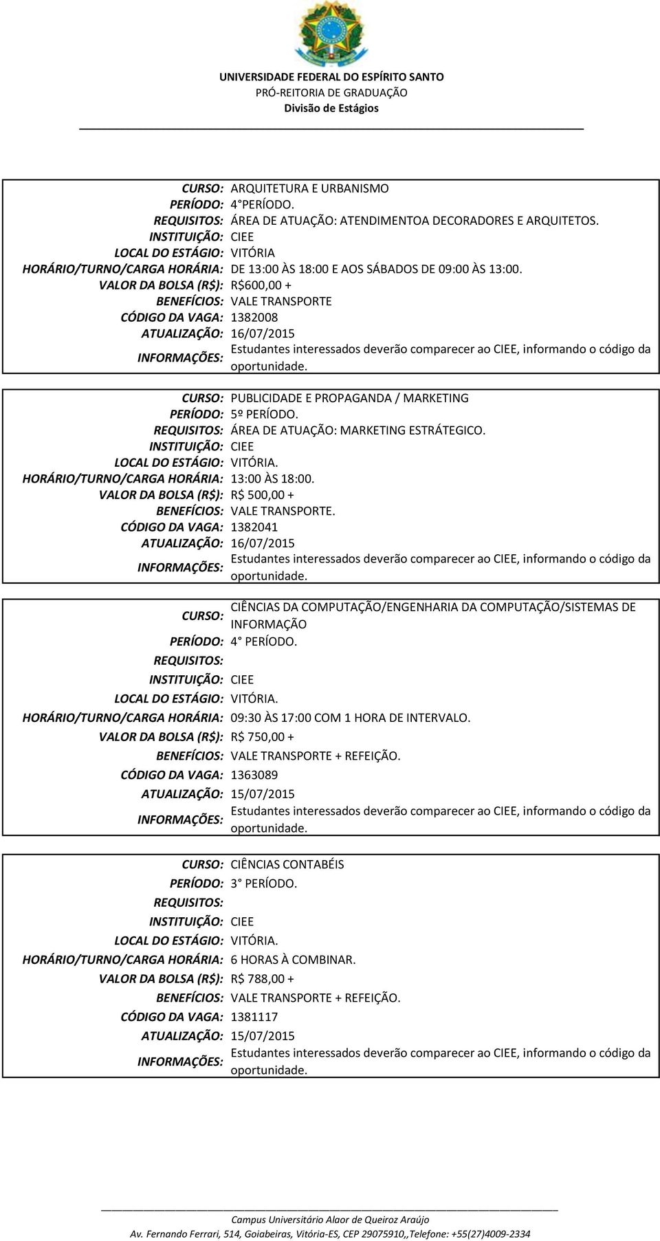 VALOR DA BOLSA (R$): R$600,00 + VALE TRANSPORTE 1382008 ATUALIZAÇÃO: 16/07/2015 CURSO: PUBLICIDADE E PROPAGANDA / MARKETING 5º PERÍODO. ÁREA DE ATUAÇÃO: MARKETING ESTRÁTEGICO.