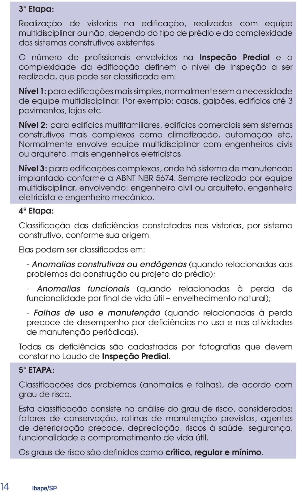 simples, normalmente sem a necessidade de equipe multidisciplinar. Por exemplo: casas, galpões, edifícios até 3 pavimentos, lojas etc.