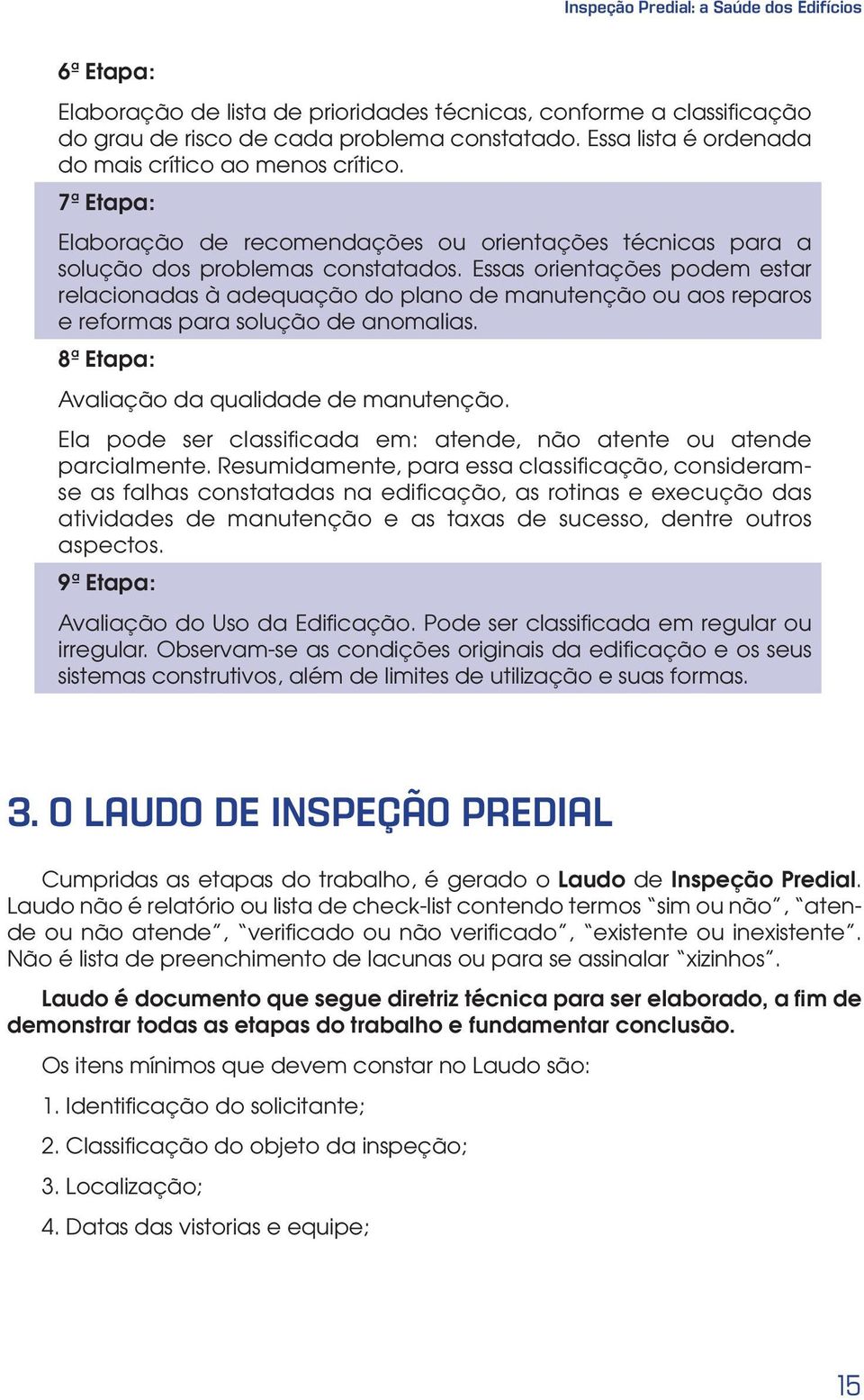 Essas orientações podem estar relacionadas à adequação do plano de manutenção ou aos reparos e reformas para solução de anomalias. 8ª Etapa: Avaliação da qualidade de manutenção.