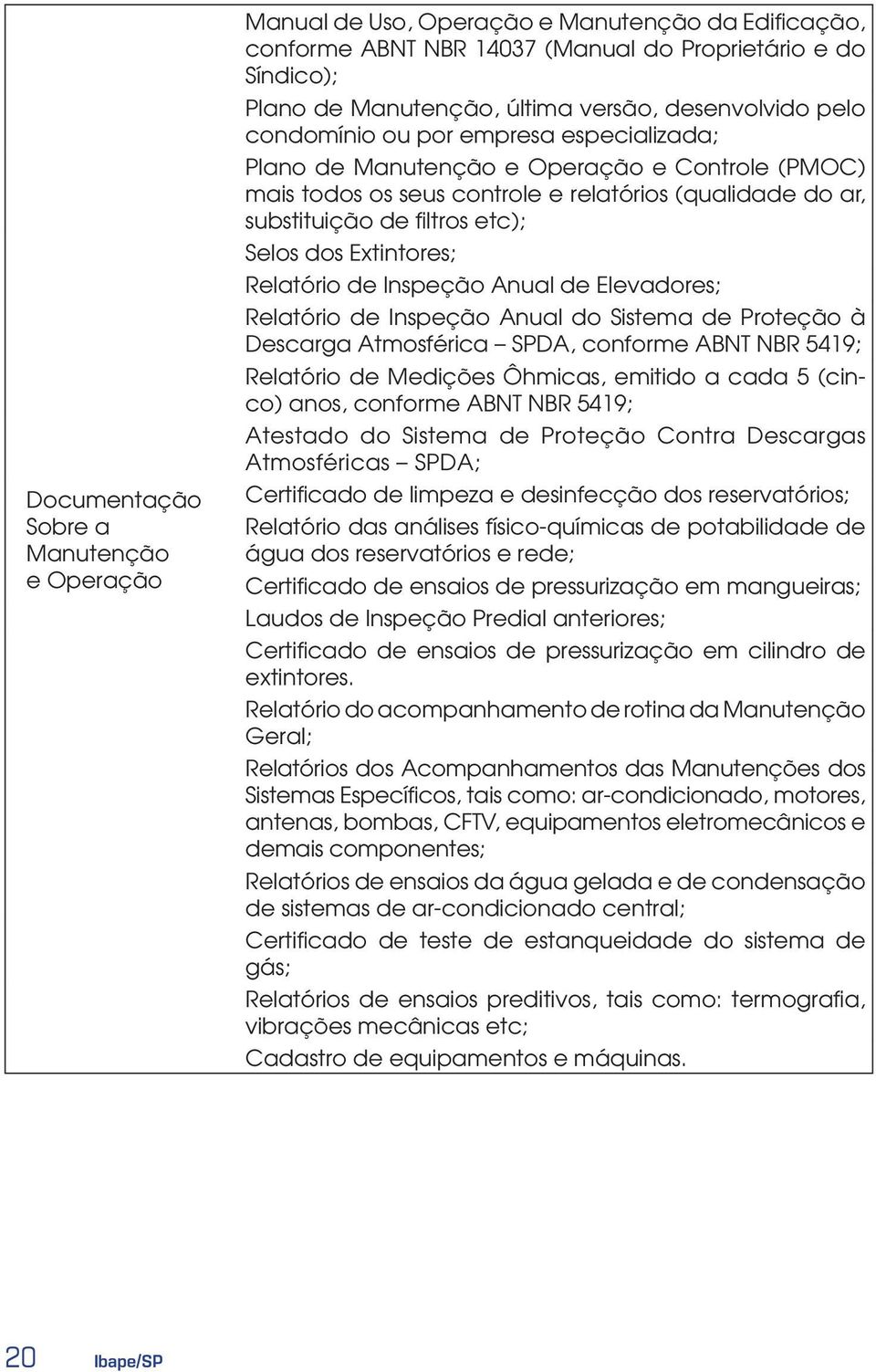 Selos dos Extintores; Relatório de Inspeção Anual de Elevadores; Relatório de Inspeção Anual do Sistema de Proteção à Descarga Atmosférica SPDA, conforme ABNT NBR 5419; Relatório de Medições Ôhmicas,