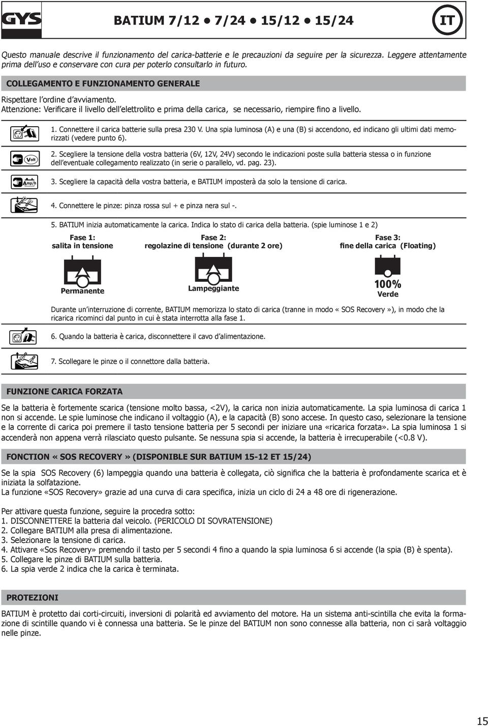 Attenzione: Verificare il livello dell elettrolito e prima della carica, se necessario, riempire fino a livello. 1. Connettere il carica batterie sulla presa 230 V.