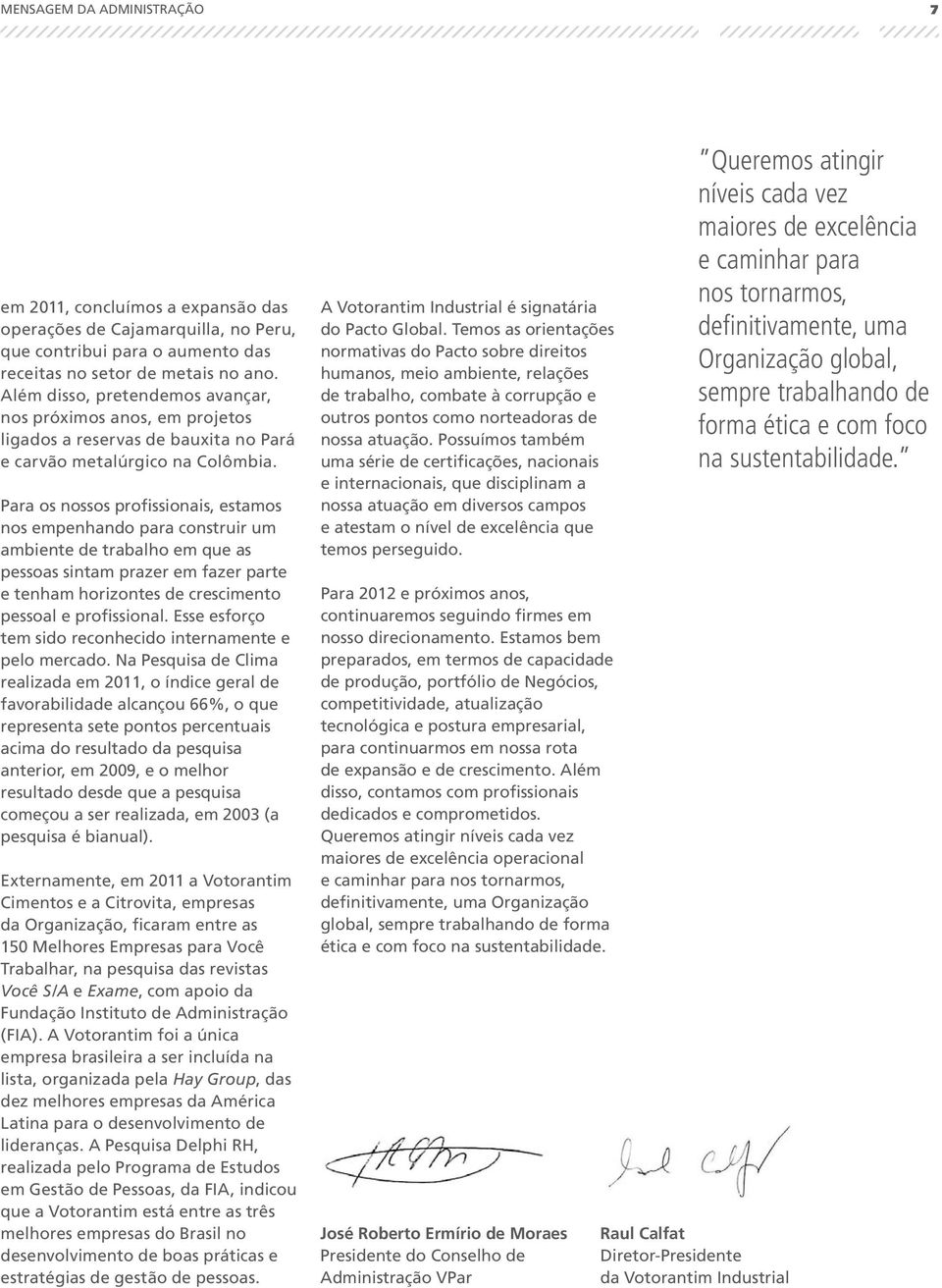 Para os nossos profissionais, estamos nos empenhando para construir um ambiente de trabalho em que as pessoas sintam prazer em fazer parte e tenham horizontes de crescimento pessoal e profissional.