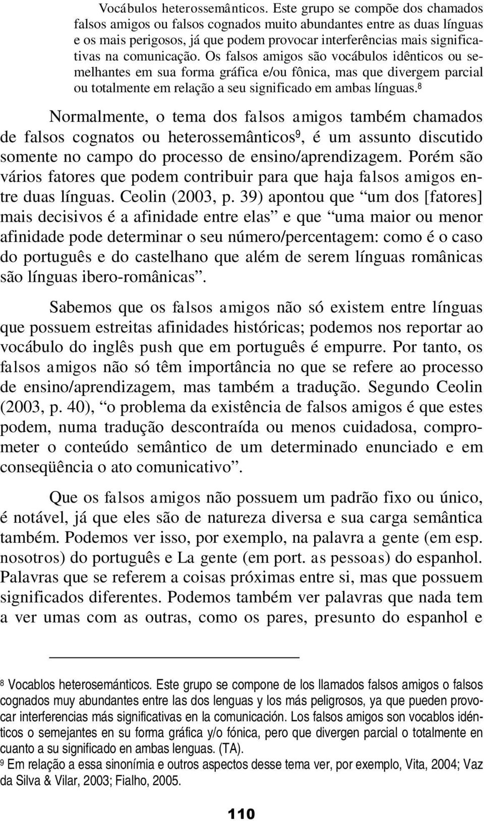 Os falsos amigos são vocábulos idênticos ou semelhantes em sua forma gráfica e/ou fônica, mas que divergem parcial ou totalmente em relação a seu significado em ambas línguas.