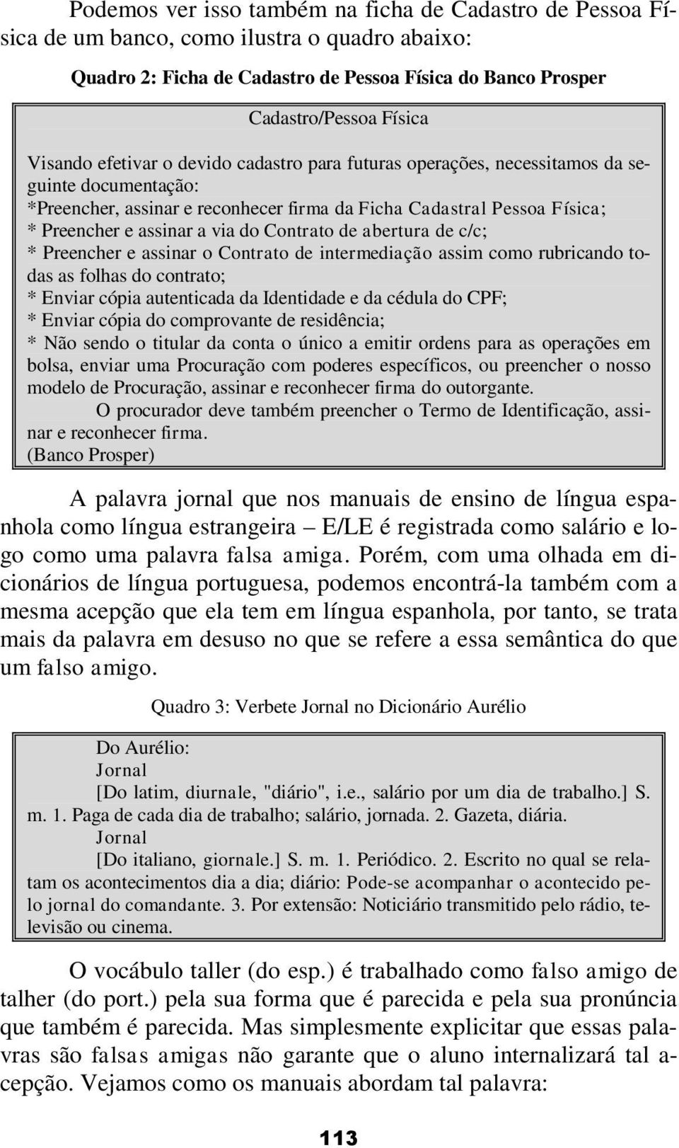 Contrato de abertura de c/c; * Preencher e assinar o Contrato de intermediação assim como rubricando todas as folhas do contrato; * Enviar cópia autenticada da Identidade e da cédula do CPF; * Enviar