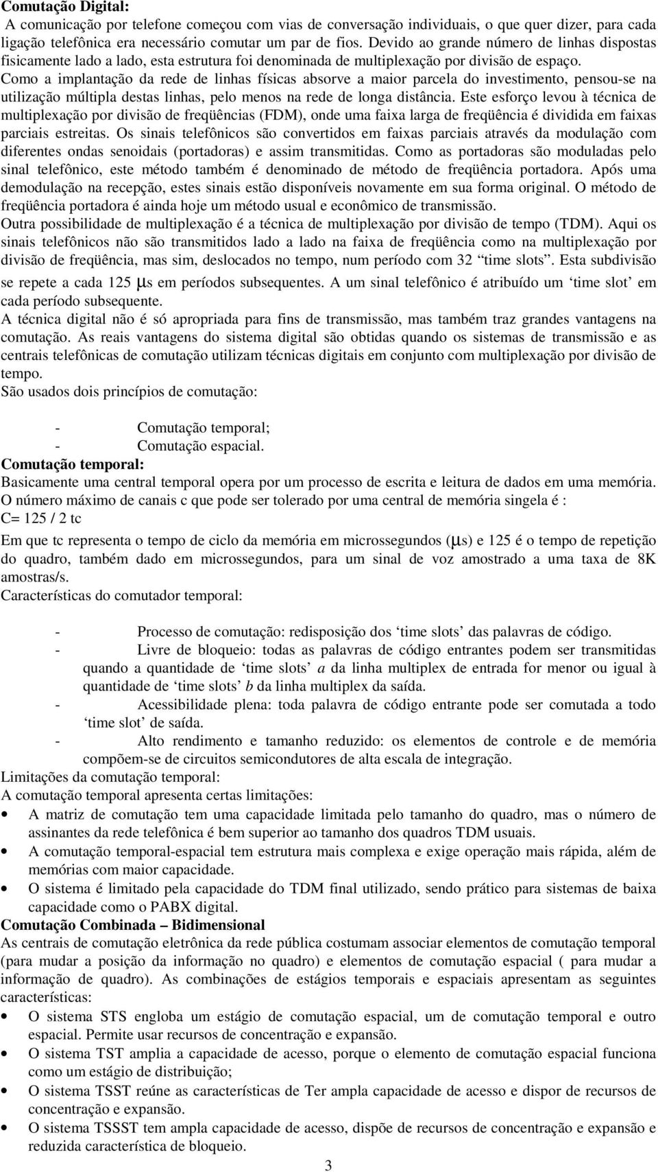 Como a implantação da rede de linhas físicas absorve a maior parcela do investimento, pensou-se na utilização múltipla destas linhas, pelo menos na rede de longa distância.