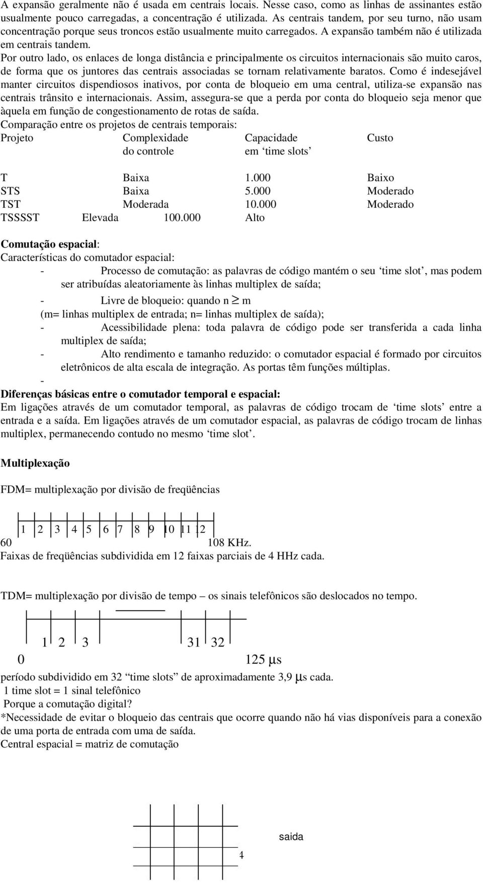 Por outro lado, os enlaces de longa distância e principalmente os circuitos internacionais são muito caros, de forma que os juntores das centrais associadas se tornam relativamente baratos.