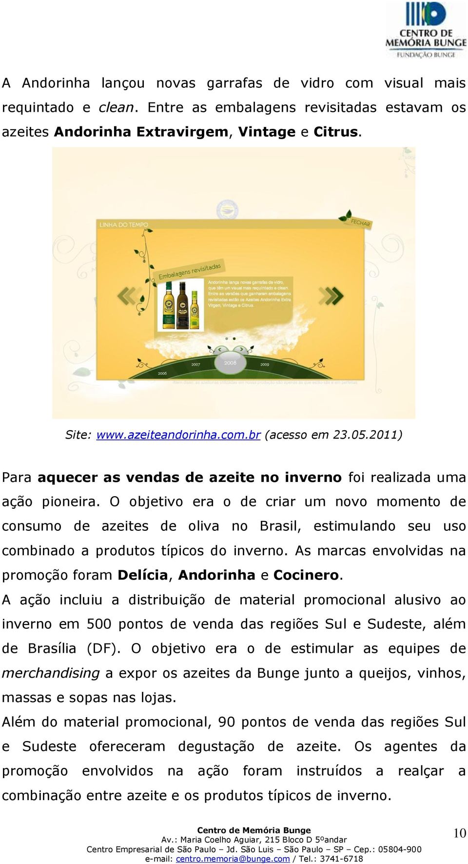 O objetivo era o de criar um novo momento de consumo de azeites de oliva no Brasil, estimulando seu uso combinado a produtos típicos do inverno.