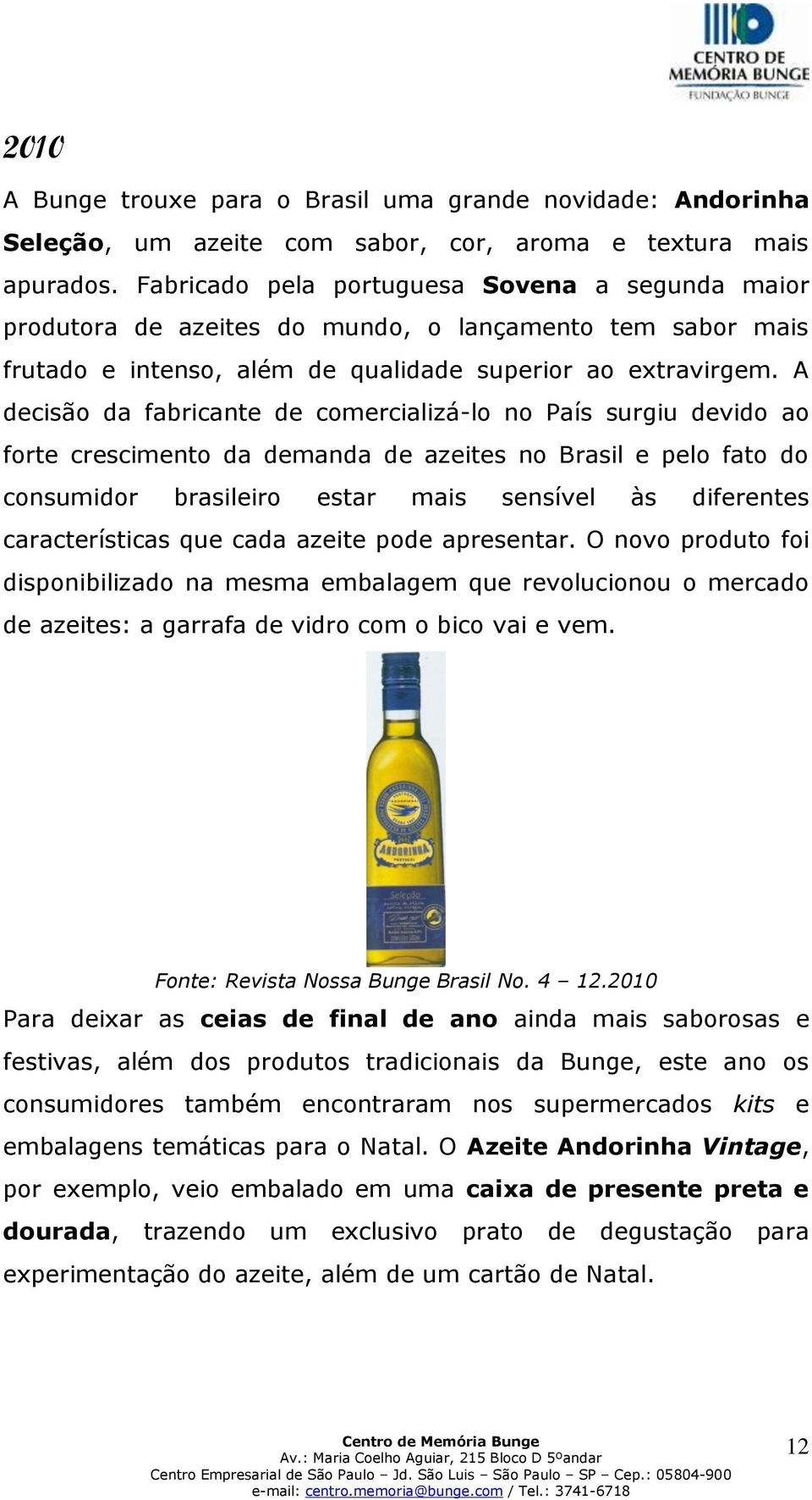A decisão da fabricante de comercializá-lo no País surgiu devido ao forte crescimento da demanda de azeites no Brasil e pelo fato do consumidor brasileiro estar mais sensível às diferentes