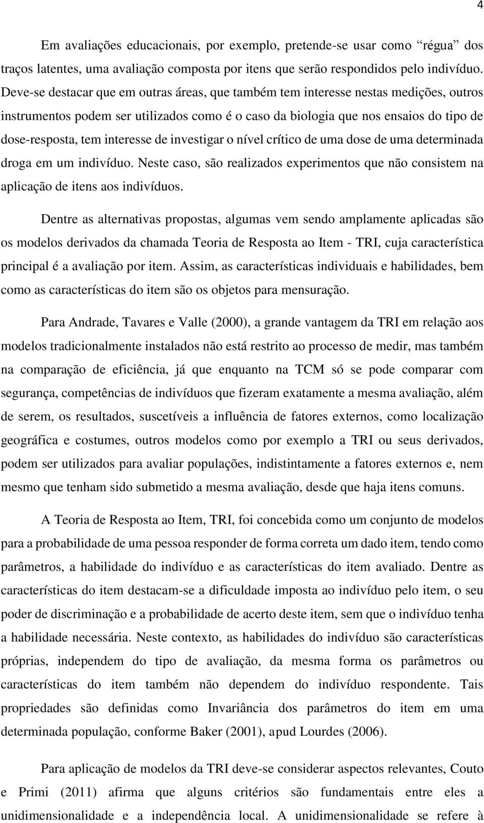 interesse de investigar o nível crítico de uma dose de uma determinada droga em um indivíduo. Neste caso, são realizados experimentos que não consistem na aplicação de itens aos indivíduos.