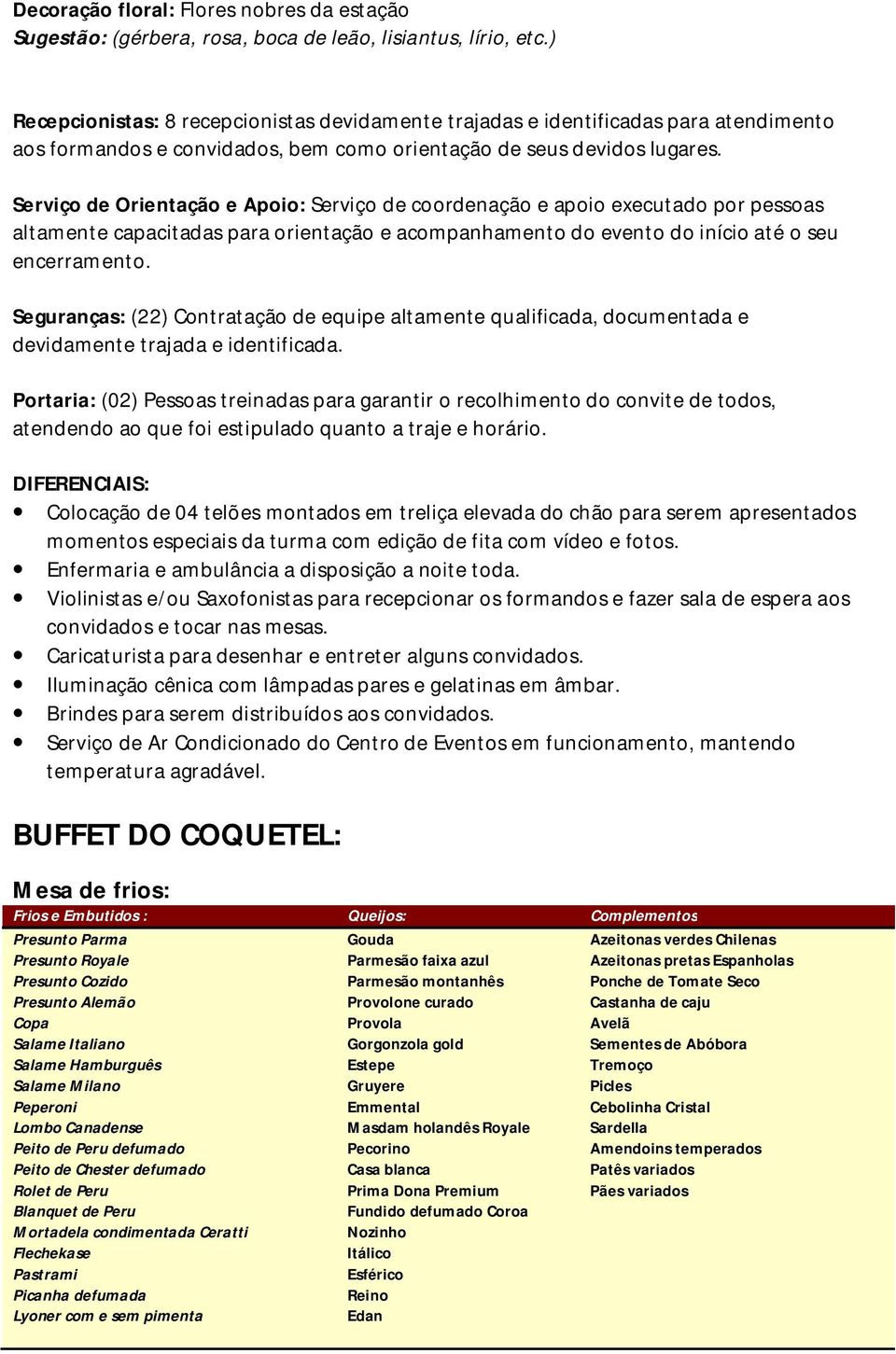 Serviço de Orientação e Apoio: Serviço de coordenação e apoio executado por pessoas altamente capacitadas para orientação e acompanhamento do evento do início até o seu encerramento.