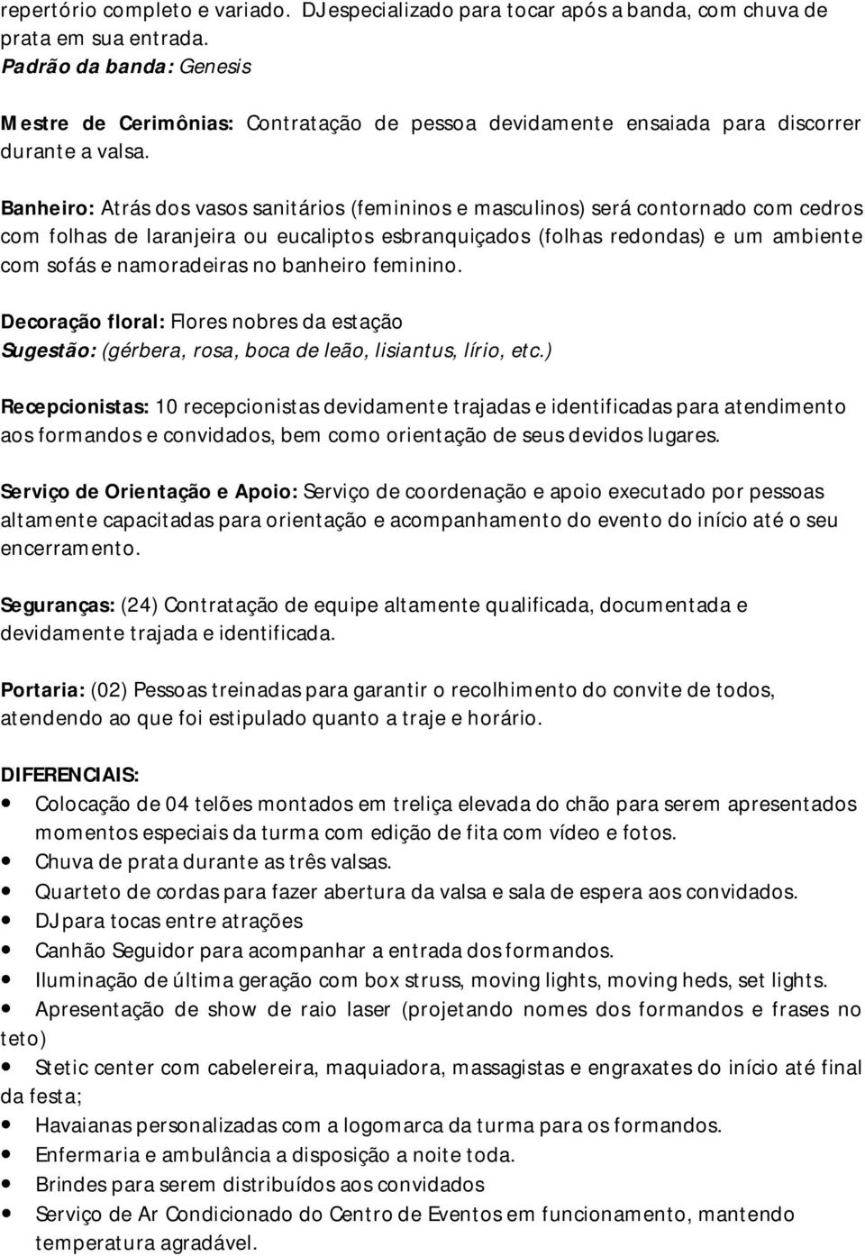 Banheiro: Atrás dos vasos sanitários (femininos e masculinos) será contornado com cedros com folhas de laranjeira ou eucaliptos esbranquiçados (folhas redondas) e um ambiente com sofás e namoradeiras