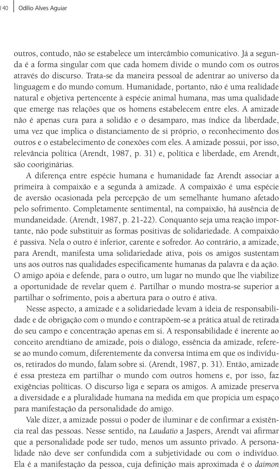 Humanidade, portanto, não é uma realidade natural e objetiva pertencente à espécie animal humana, mas uma qualidade que emerge nas relações que os homens estabelecem entre eles.