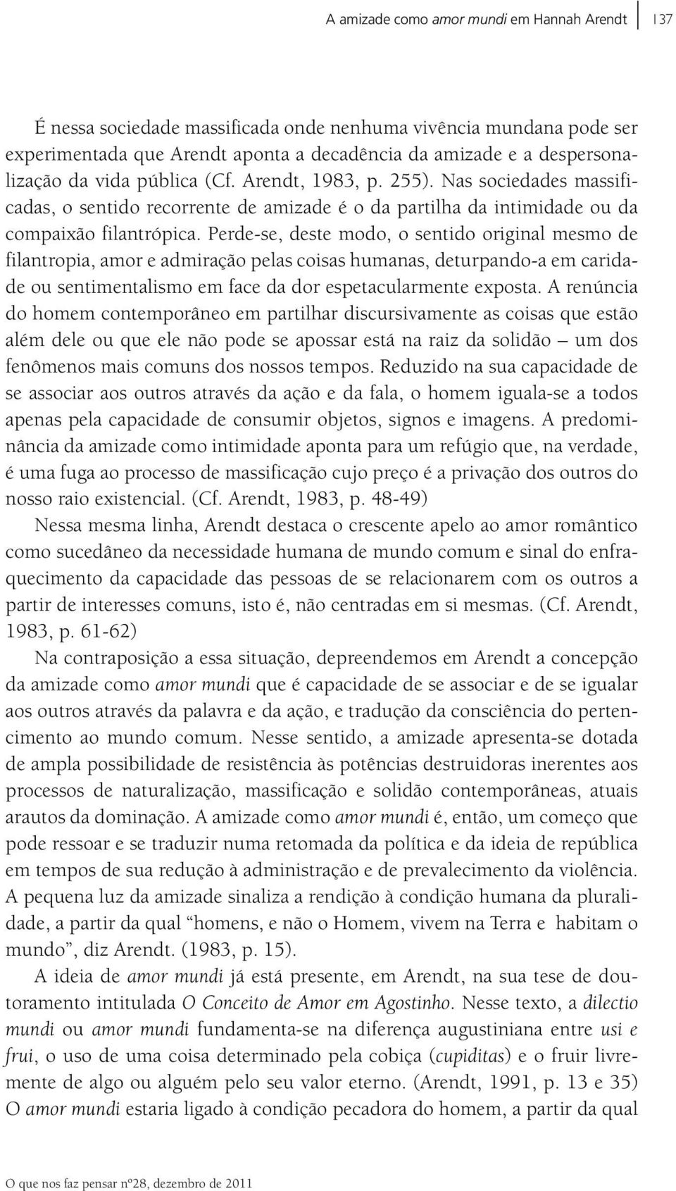 Perde-se, deste modo, o sentido original mesmo de filantropia, amor e admiração pelas coisas humanas, deturpando-a em caridade ou sentimentalismo em face da dor espetacularmente exposta.