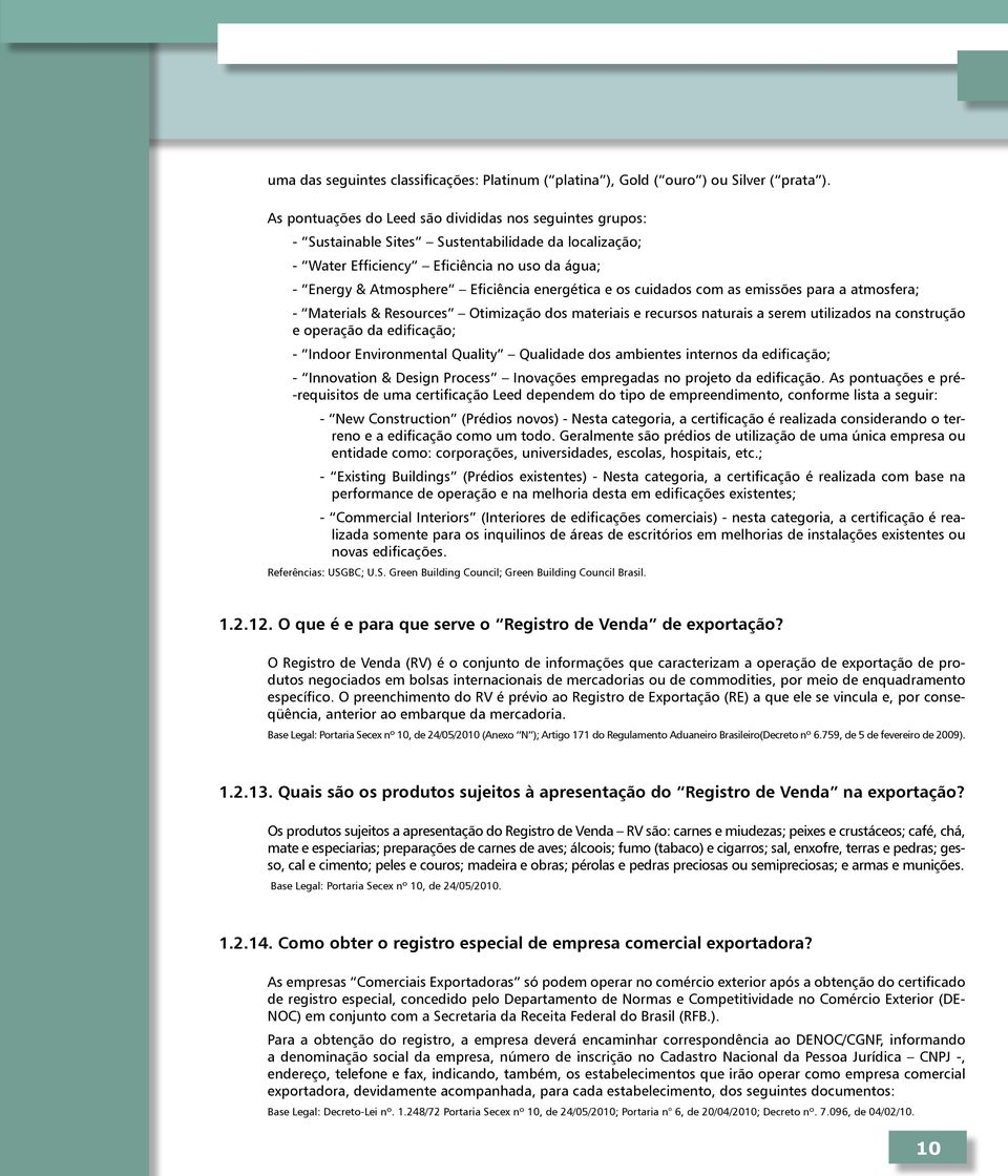 energética e os cuidados com as emissões para a atmosfera; - Materials & Resources Otimização dos materiais e recursos naturais a serem utilizados na construção e operação da edificação; - Indoor