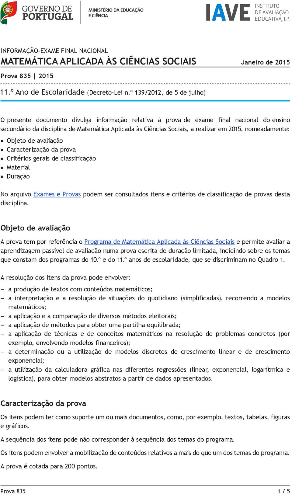 em 2015, nomeadamente: Objeto de avaliação Caracterização da prova Critérios gerais de classificação Material Duração No arquivo Exames e Provas podem ser consultados itens e critérios de