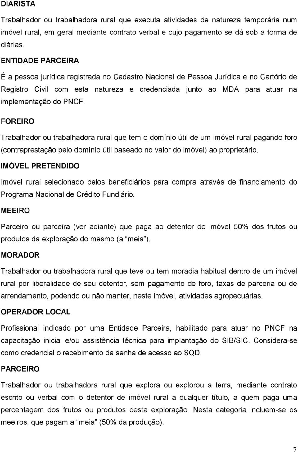 PNCF. FOREIRO Trabalhador ou trabalhadora rural que tem o domínio útil de um imóvel rural pagando foro (contraprestação pelo domínio útil baseado no valor do imóvel) ao proprietário.