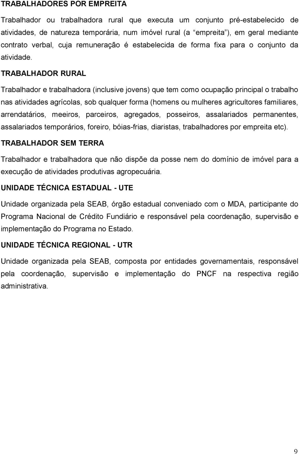 TRABALHADOR RURAL Trabalhador e trabalhadora (inclusive jovens) que tem como ocupação principal o trabalho nas atividades agrícolas, sob qualquer forma (homens ou mulheres agricultores familiares,