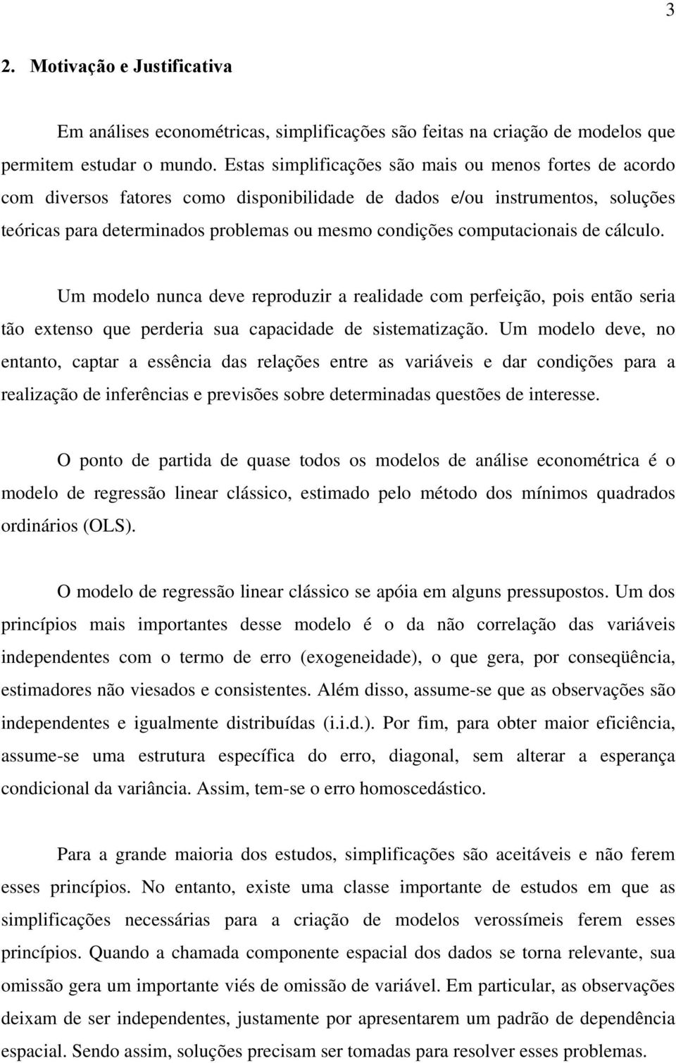 computacionais de cálculo. Um modelo nunca deve reproduzir a realidade com perfeição, pois então seria tão extenso que perderia sua capacidade de sistematização.