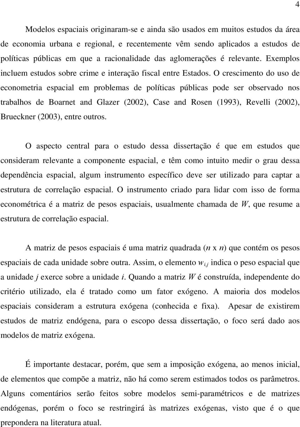 O crescimento do uso de econometria espacial em problemas de políticas públicas pode ser observado nos trabalhos de Boarnet and Glazer (00), Case and Rosen (993), Revelli (00), Brueckner (003), entre