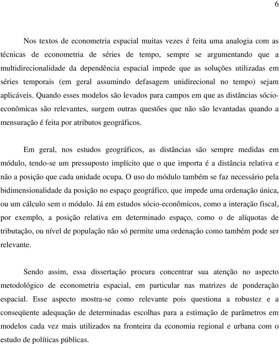 Quando esses modelos são levados para campos em que as distâncias sócioeconômicas são relevantes, surgem outras questões que não são levantadas quando a mensuração é feita por atributos geográficos.