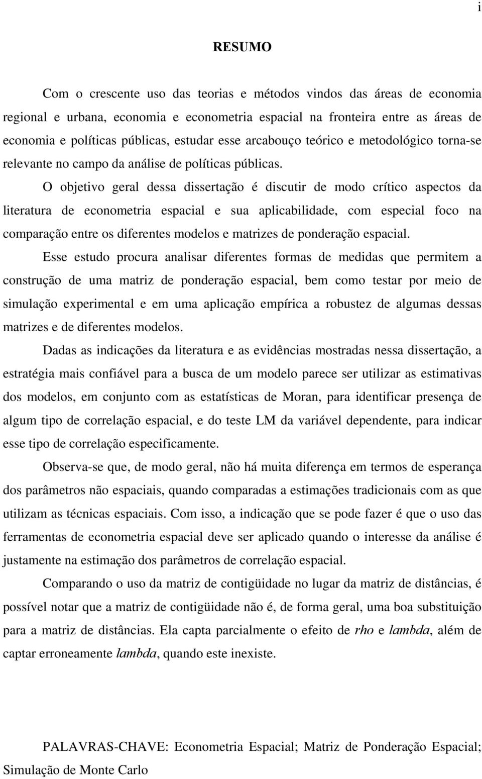 O objetivo geral dessa dissertação é discutir de modo crítico aspectos da literatura de econometria espacial e sua aplicabilidade, com especial foco na comparação entre os diferentes modelos e