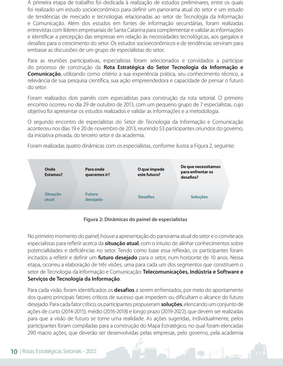 Além dos estudos em fontes de informação secundárias, foram realizadas entrevistas com líderes empresariais de Santa Catarina para complementar e validar as informações e identificar a percepção das