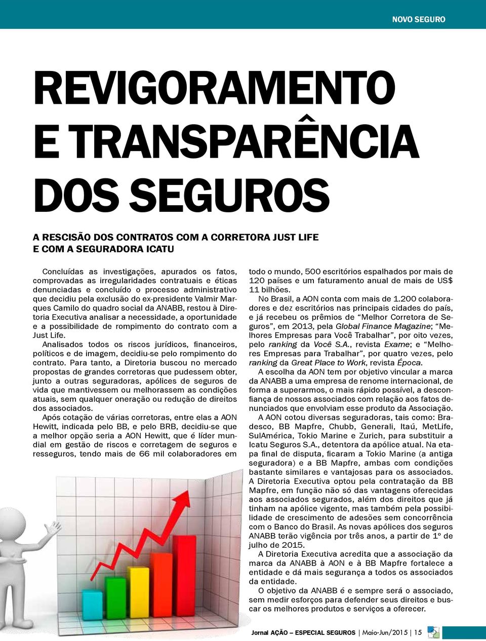 a possibilidade de rompimento do contrato com a Just Life. Analisados todos os riscos jurídicos, financeiros, políticos e de imagem, decidiu-se pelo rompimento do contrato.