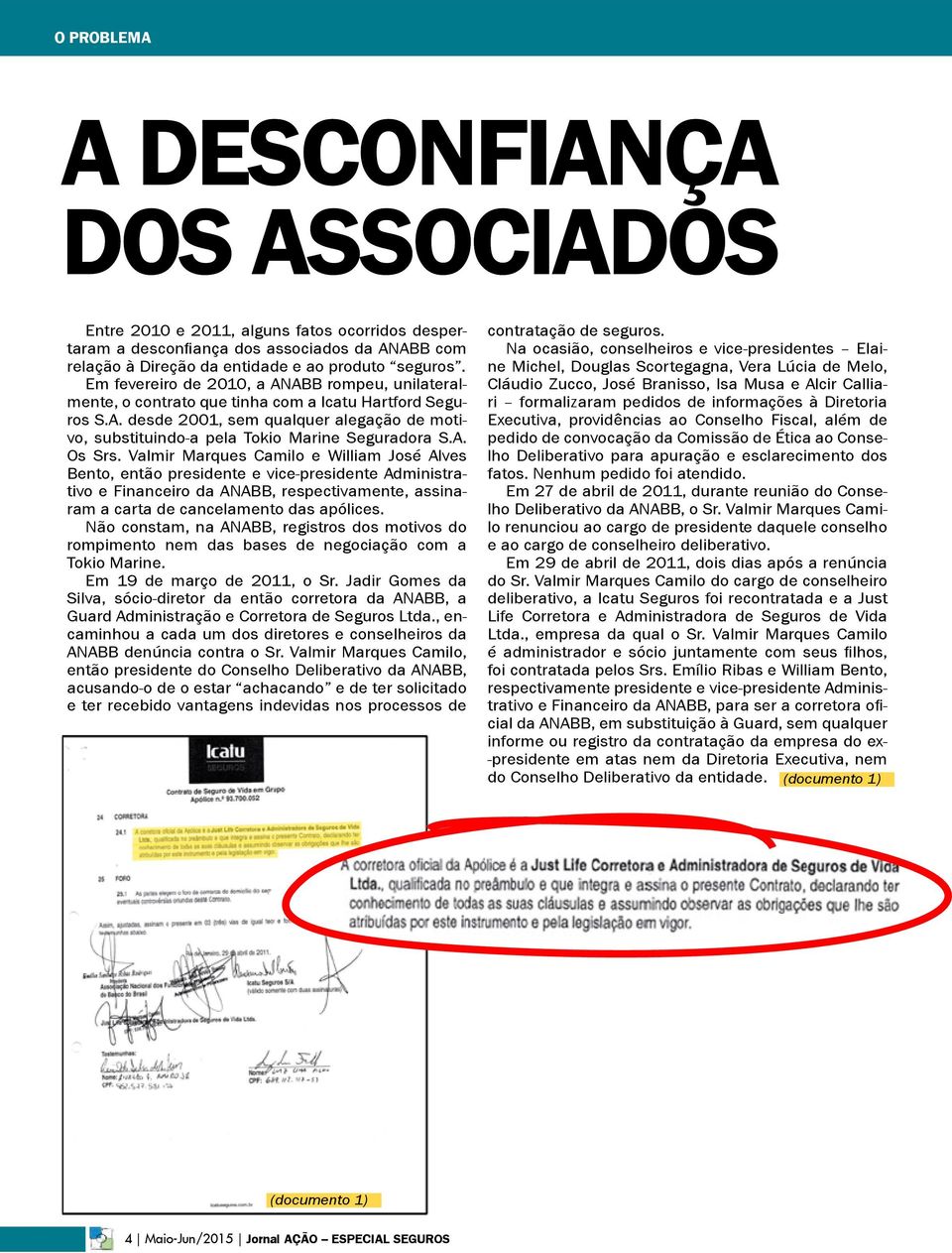 A. Os Srs. Valmir Marques Camilo e William José Alves Bento, então presidente e vice-presidente Administrativo e Financeiro da ANABB, respectivamente, assinaram a carta de cancelamento das apólices.