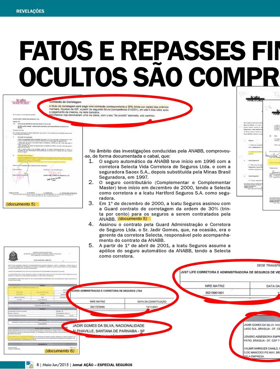 o seguro contributário (Complementar e Complementar Master) teve início em dezembro de 2000, tendo a Selecta como corretora e a Icatu Hartford Seguros S.A. como seguradora. 3.