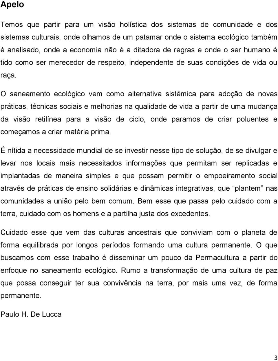 O saneamento ecológico vem como alternativa sistêmica para adoção de novas práticas, técnicas sociais e melhorias na qualidade de vida a partir de uma mudança da visão retilínea para a visão de