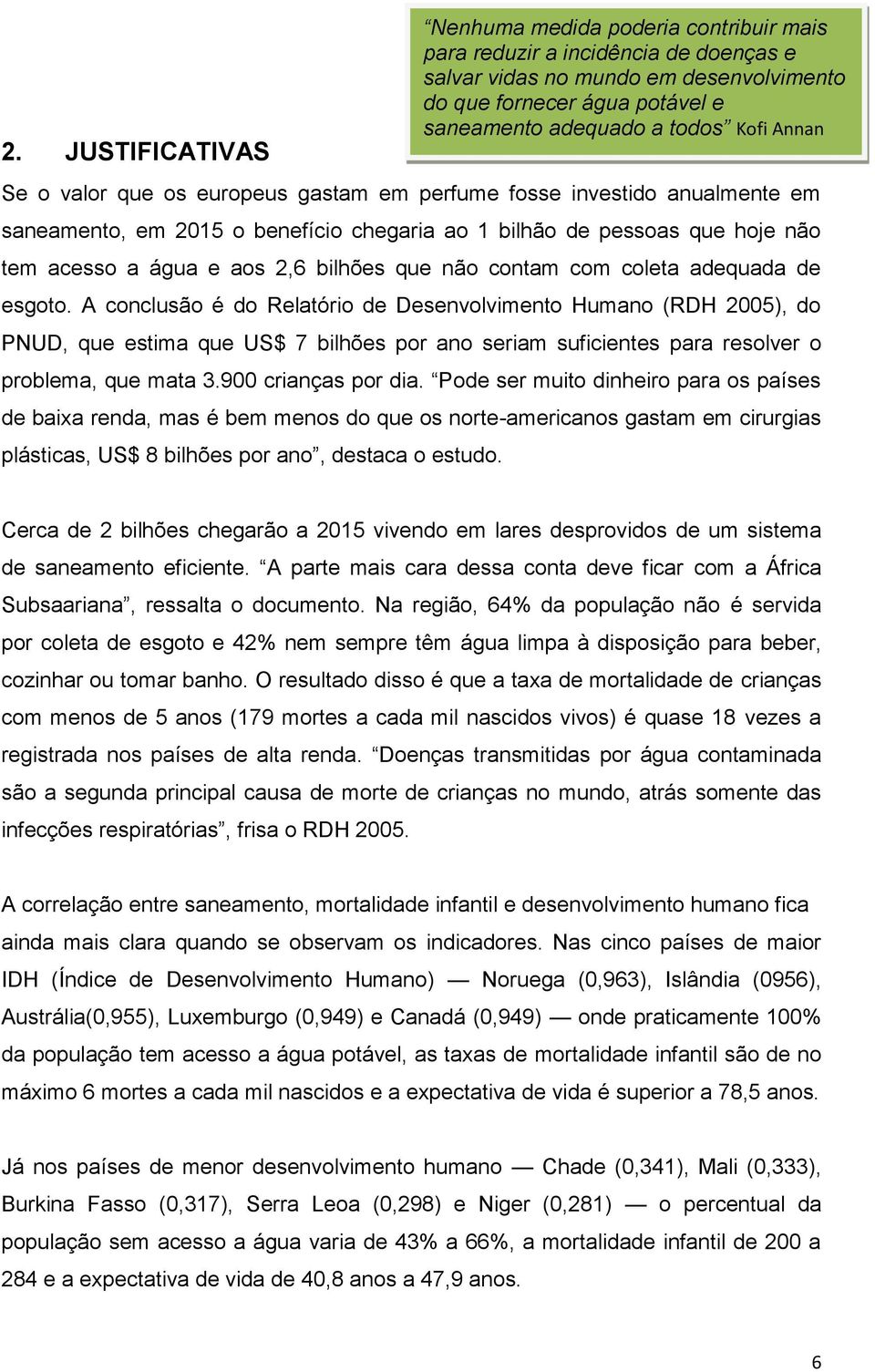 A conclusão é do Relatório de Desenvolvimento Humano (RDH 2005), do PNUD, que estima que US$ 7 bilhões por ano seriam suficientes para resolver o problema, que mata 3.900 crianças por dia.