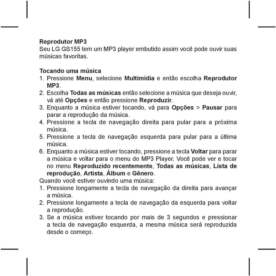 Enquanto a música estiver tocando, vá para Opções > Pausar para parar a reprodução da música. 4. Pressione a tecla de navegação direita para pular para a próxima música. 5.