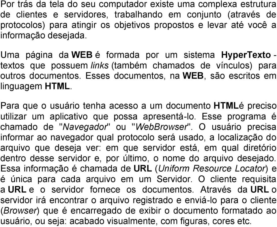 Esses documentos, na WEB, são escritos em linguagem HTML. Para que o usuário tenha acesso a um documento HTMLé preciso utilizar um aplicativo que possa apresentá-lo.