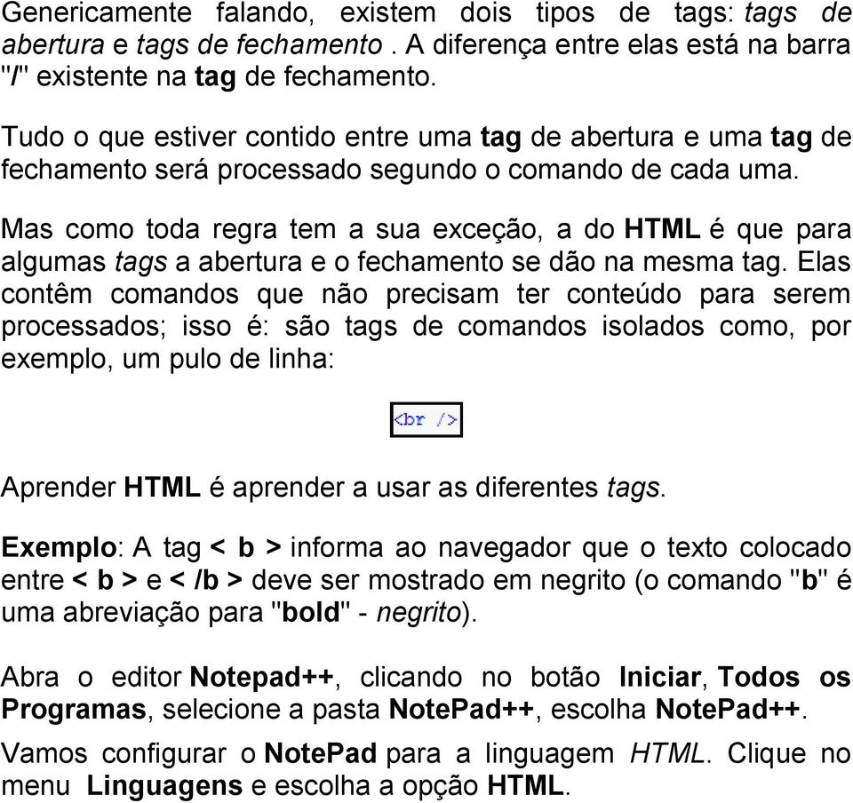 Mas como toda regra tem a sua exceção, a do HTML é que para algumas tags a abertura e o fechamento se dão na mesma tag.