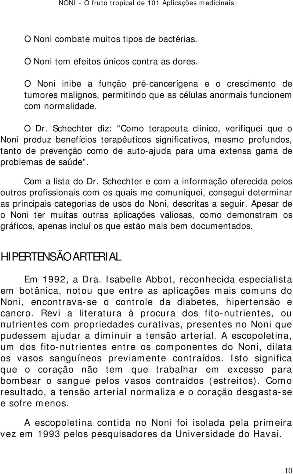 Schechter diz: Como terapeuta clínico, verifiquei que o Noni produz benefícios terapêuticos significativos, mesmo profundos, tanto de prevenção como de auto-ajuda para uma extensa gama de problemas