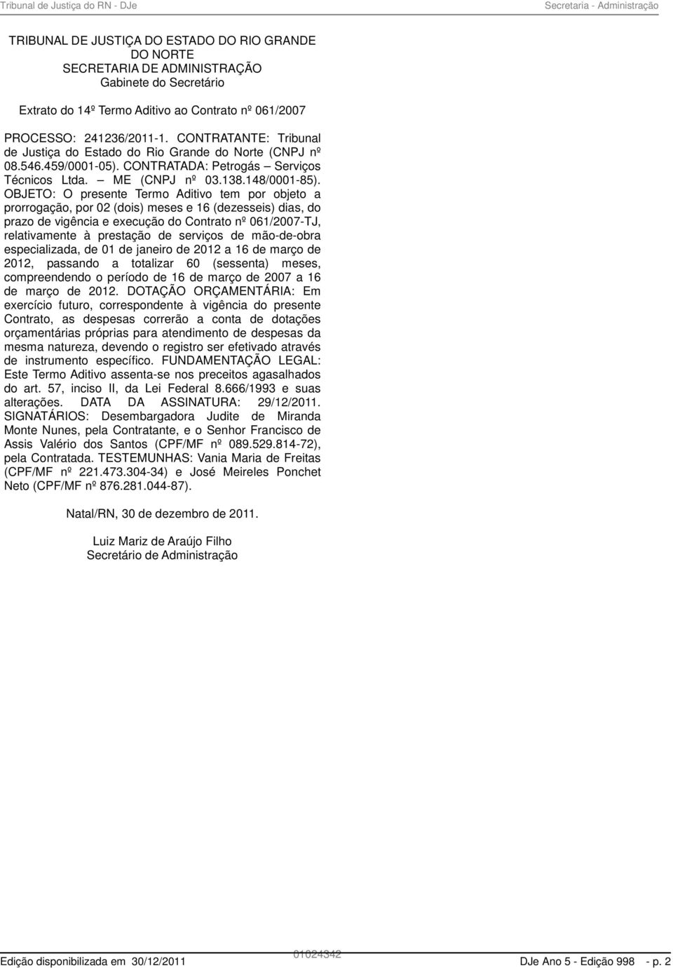 OBJETO: O presente Termo Aditivo tem por objeto a prorrogação, por 02 (dois) meses e 16 (dezesseis) dias, do prazo de vigência e execução do Contrato nº 061/2007-TJ, relativamente à prestação de