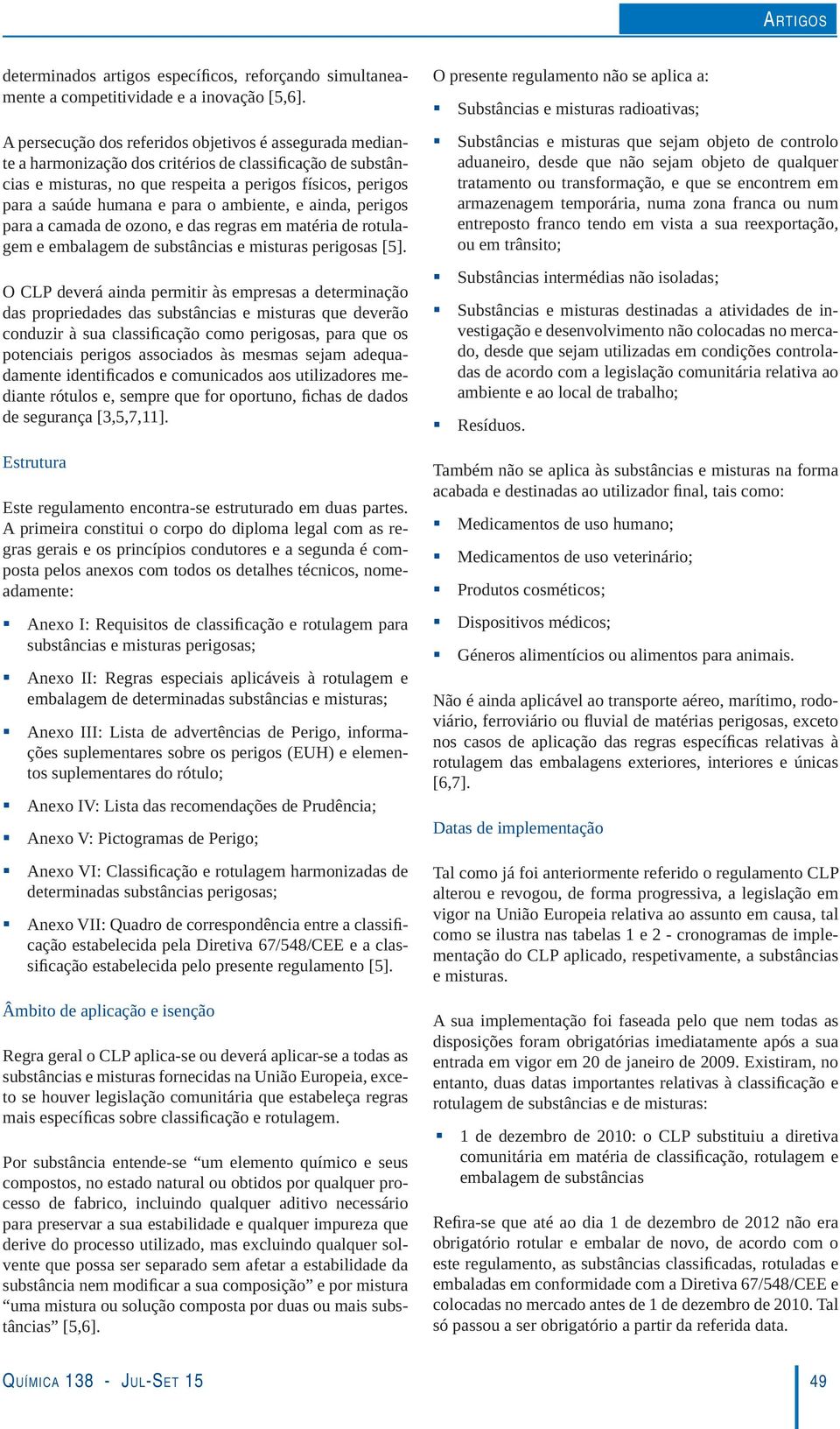 A primeira constitui o corpo do diploma legal com as regras gerais e os princípios condutores e a segunda é composta pelos anexos com todos os detalhes técnicos, nome- A - tos suplementares do