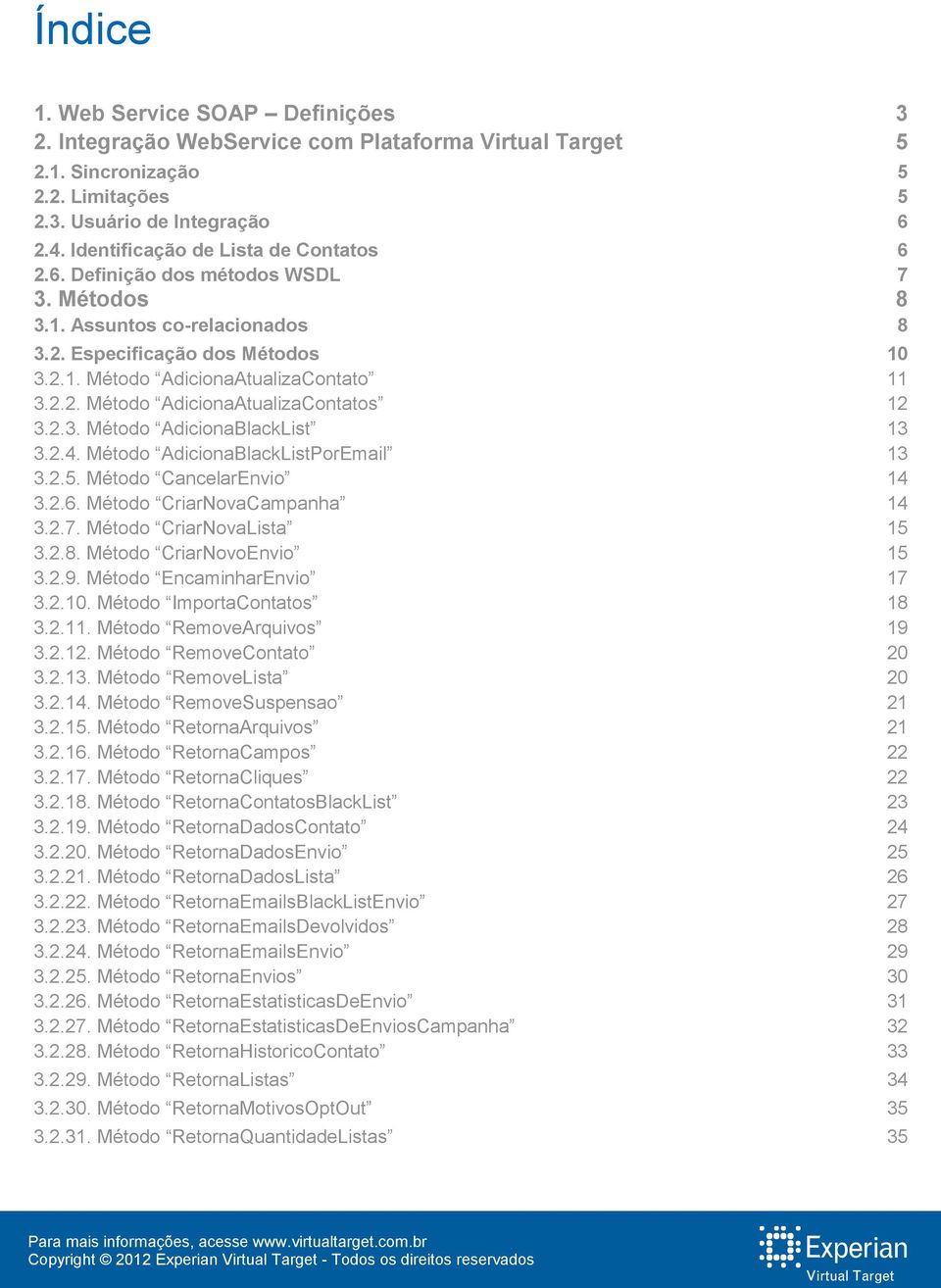 2.3. Método AdicionaBlackList 13 3.2.4. Método AdicionaBlackListPorEmail 13 3.2.5. Método CancelarEnvio 14 3.2.6. Método CriarNovaCampanha 14 3.2.7. Método CriarNovaLista 15 3.2.8.