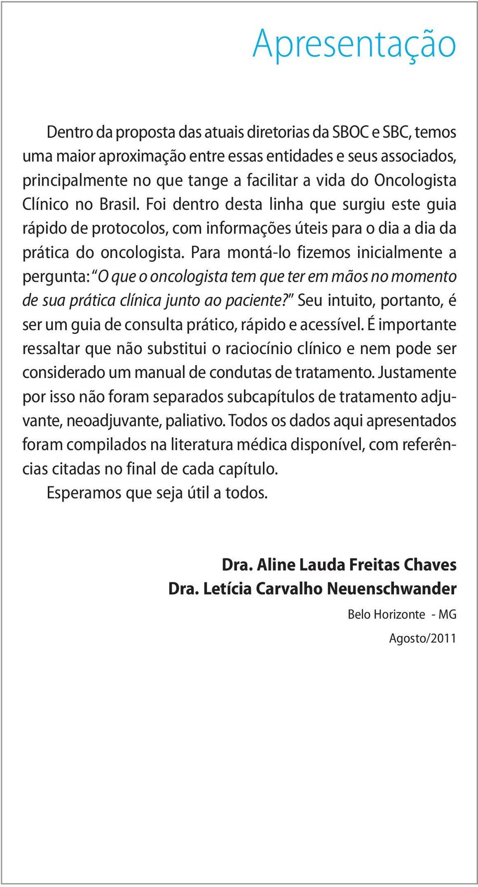 Para montá-lo fizemos inicialmente a pergunta: O que o oncologista tem que ter em mãos no momento de sua prática clínica junto ao paciente?