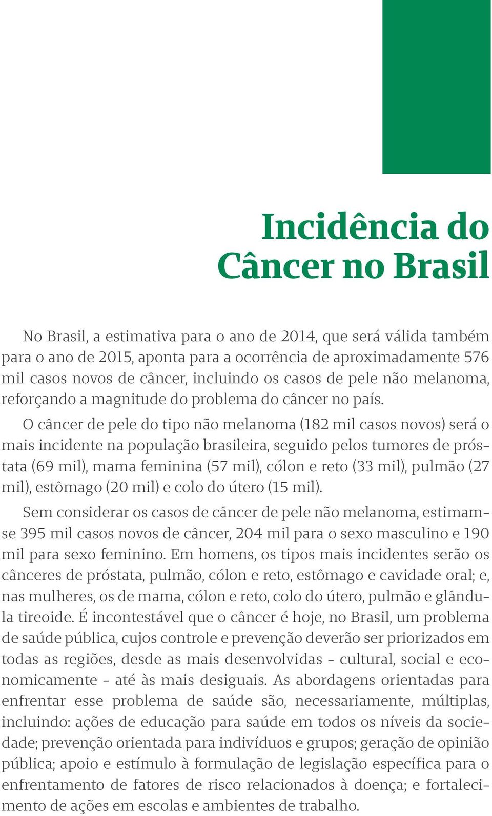 O câncer de pele do tipo não melanoma (182 mil casos novos) será o mais incidente na população brasileira, seguido pelos tumores de próstata (69 mil), mama feminina (57 mil), cólon e reto (33 mil),