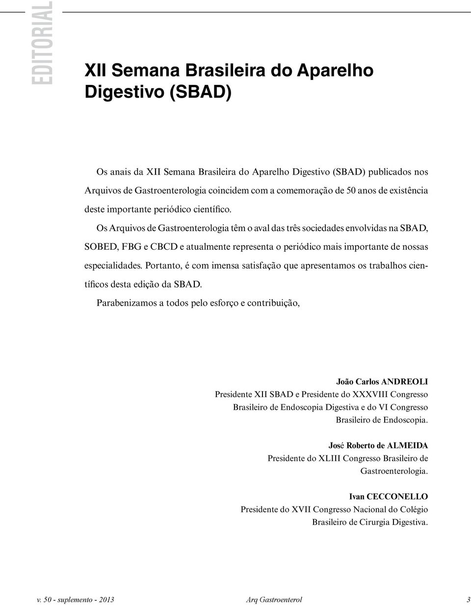 Os Arquivos de Gastroenterologia têm o aval das três sociedades envolvidas na SBAD, SOBED, FBG e CBCD e atualmente representa o periódico mais importante de nossas especialidades.