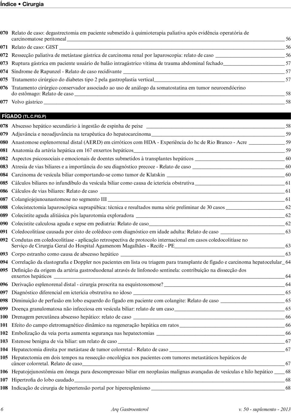 Síndrome de Rapunzel - Relato de caso recidivante 57 075 Tratamento cirúrgico do diabetes tipo 2 pela gastroplastia vertical 57 076 Tratamento cirúrgico conservador associado ao uso de análogo da