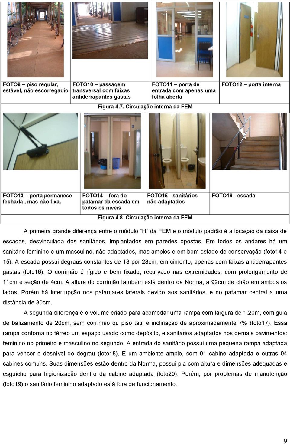Circulação interna da FEM FOTO16 - escada A primeira grande diferença entre o módulo H da FEM e o módulo padrão é a locação da caixa de escadas, desvinculada dos sanitários, implantados em paredes