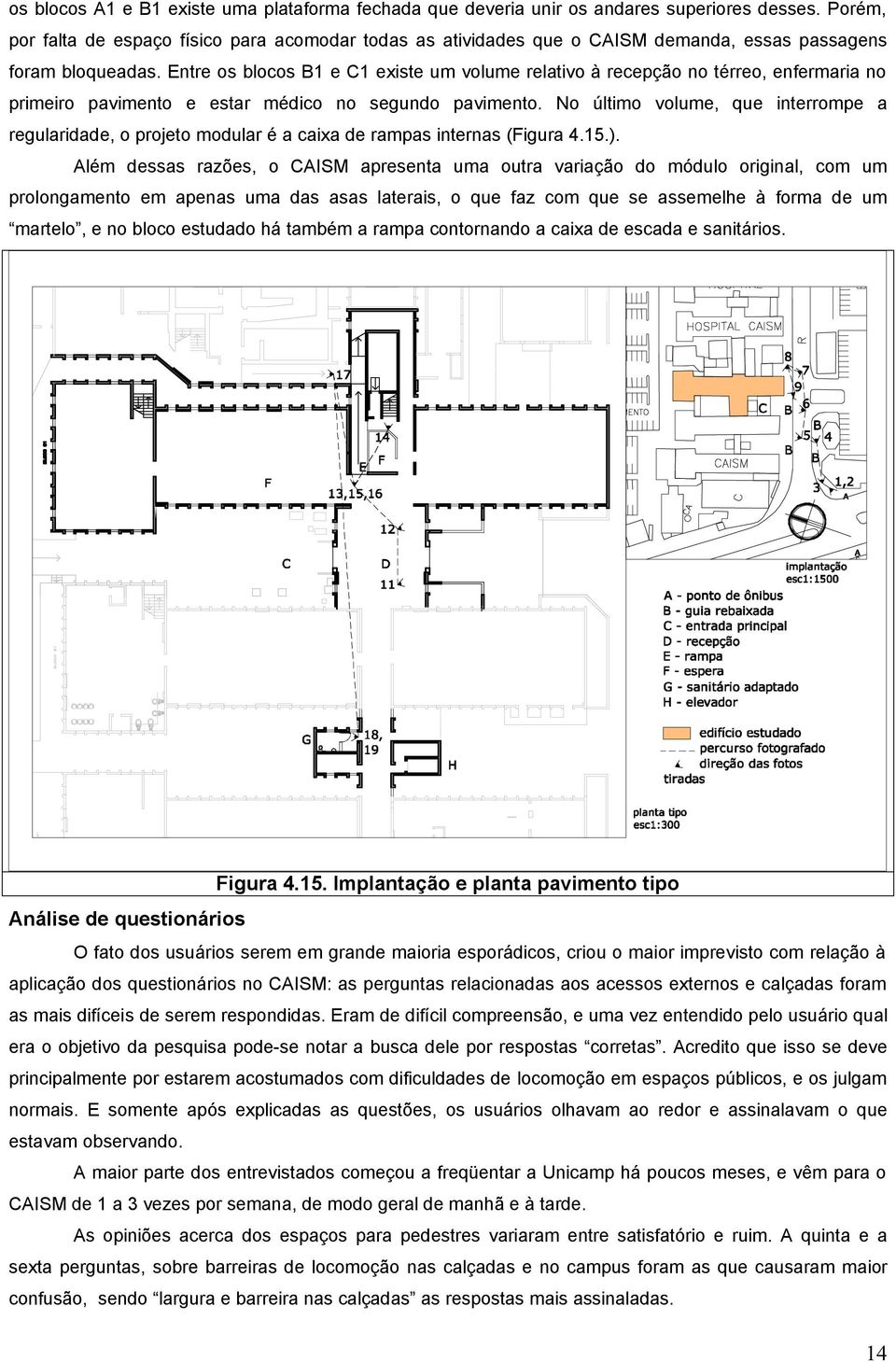 Entre os blocos B1 e C1 existe um volume relativo à recepção no térreo, enfermaria no primeiro pavimento e estar médico no segundo pavimento.