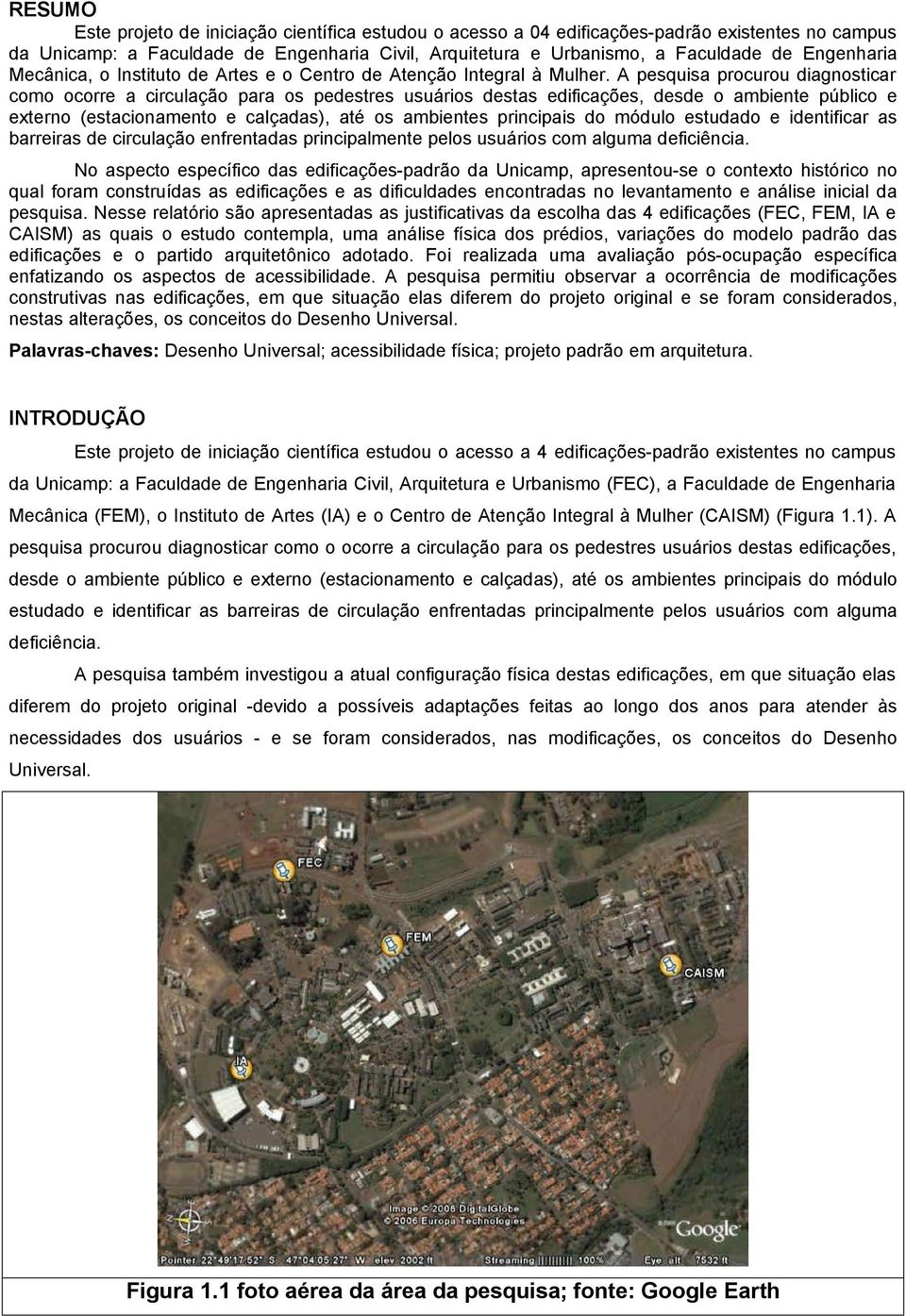 A pesquisa procurou diagnosticar como ocorre a circulação para os pedestres usuários destas edificações, desde o ambiente público e externo (estacionamento e calçadas), até os ambientes principais do