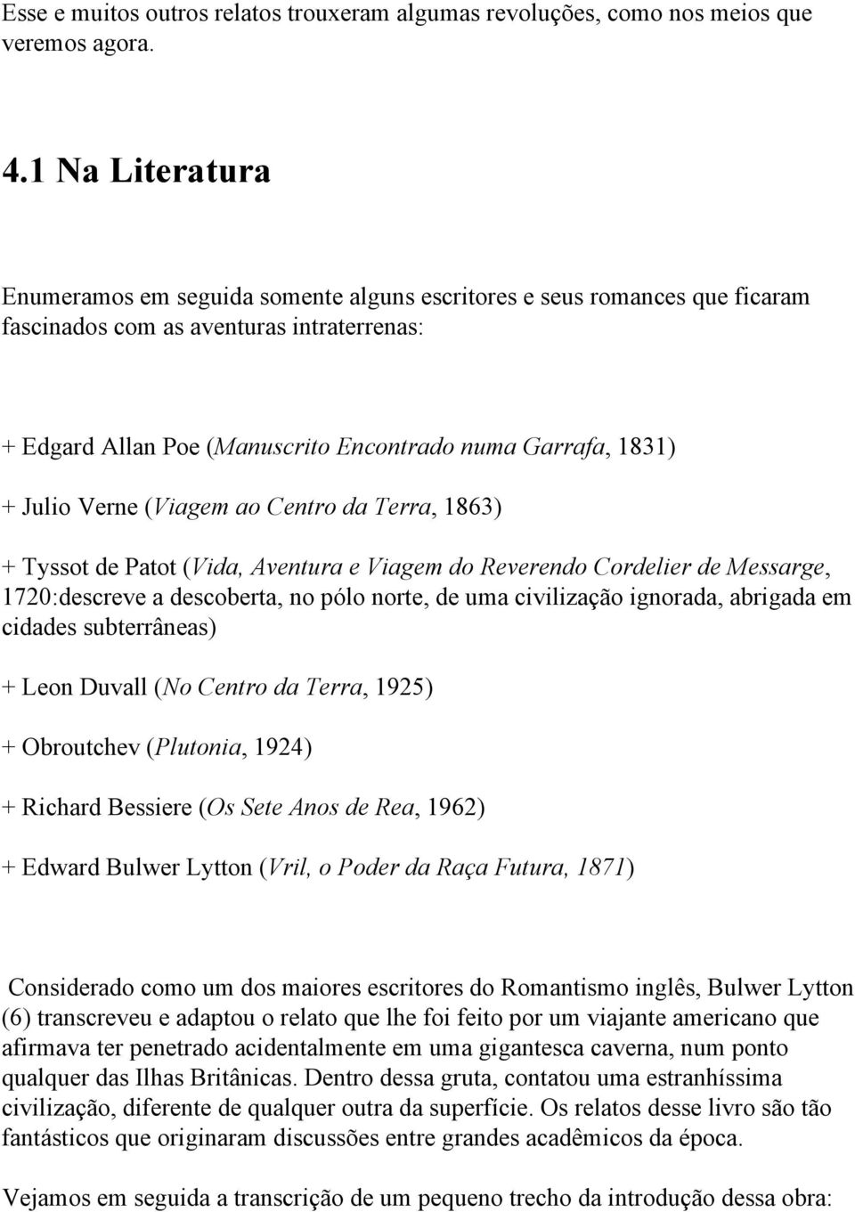 Julio Verne (Viagem ao Centro da Terra, 1863) + Tyssot de Patot (Vida, Aventura e Viagem do Reverendo Cordelier de Messarge, 1720:descreve a descoberta, no pólo norte, de uma civilização ignorada,