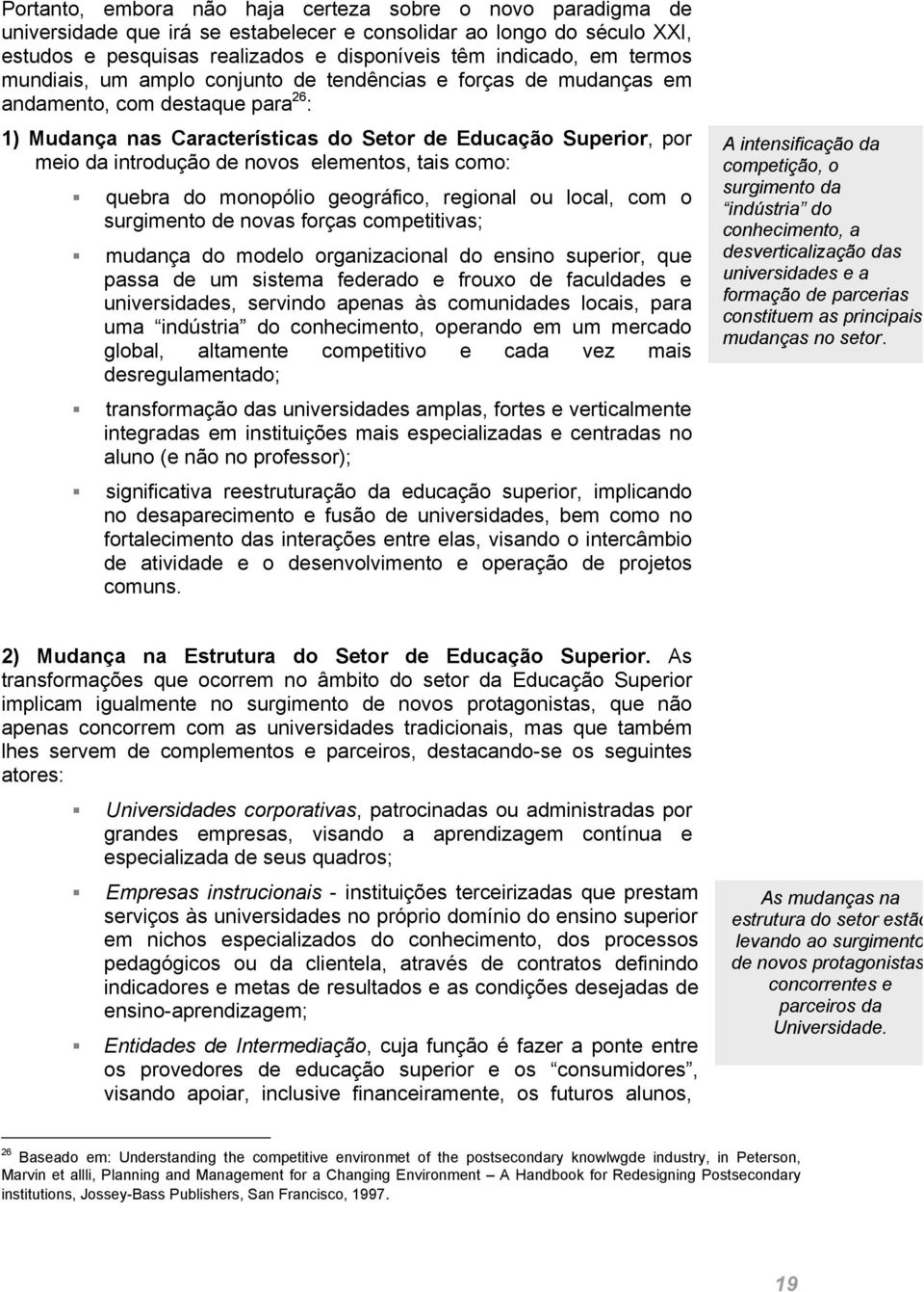 novos elementos, tais como: quebra do monopólio geográfico, regional ou local, com o surgimento de novas forças competitivas; mudança do modelo organizacional do ensino superior, que passa de um